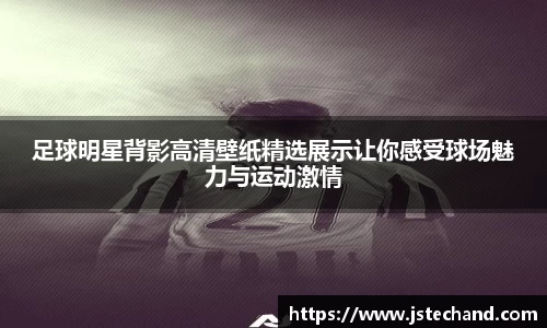 足球明星背影高清壁纸精选展示让你感受球场魅力与运动激情