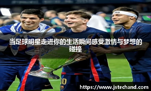 当足球明星走进你的生活瞬间感受激情与梦想的碰撞